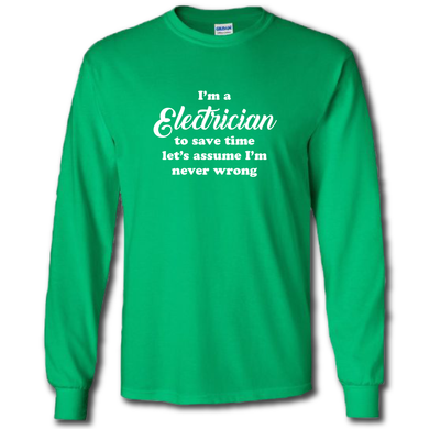 Im A Electrician Lets Save Time And Assume Im Never Wrong Funny Work Joke Cotton Long Sleeve Green T-Shirt
