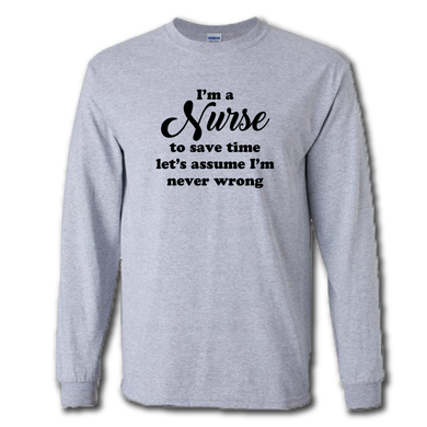 Im A Nurse Lets Save Time And Assume Im Never Wrong Funny Work Joke Cotton Long Sleeve Grey T-Shirt