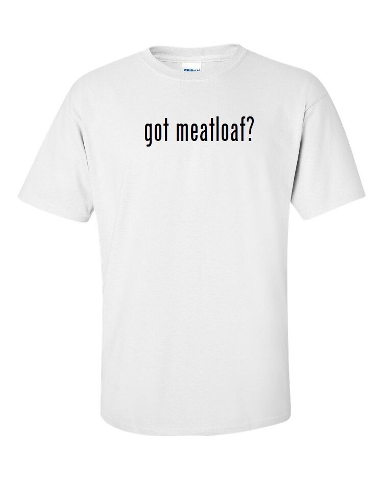 Got Meatloaf ? Cotton T-Shirt Shirt Solid Black White S M L XL Concert Gift