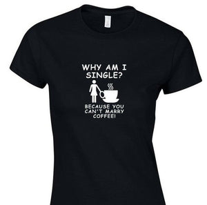 Why am I Single Can't Marry Coffee Funny Gift Work Casual Womens Girls T-shirt