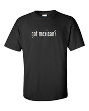 Load image into Gallery viewer, Got Mexican ?  Cotton T-Shirt Shirt Solid Black White Funny Tee S M L XL 2XL 3XL
