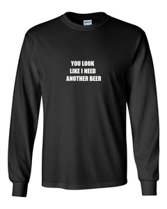 You Look Like I Need Another Beer T-Shirt Funny Black White Long Sleeve Shirt