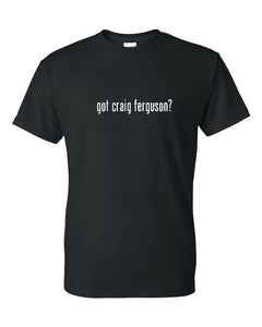 Got Craig Ferguson ? Funny T-shirt Funny White Black Cotton Tee Shirt S-5XL