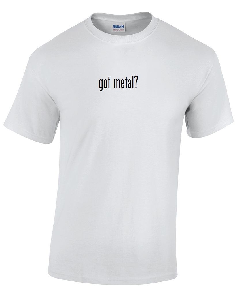Got Metal ? Cotton T-Shirt Shirt Solid Black White Funny Gift Heavy S - 5XL
