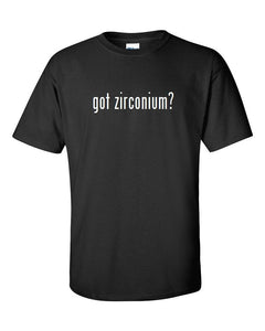 Got Zirconium ?  Cotton T-Shirt Shirt Solid Black White Funny S M L XL 2XL 3XL