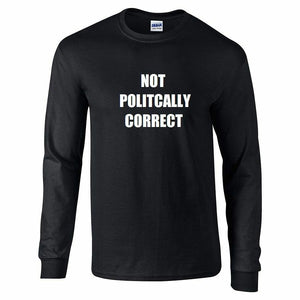 Not Politically Correct Long Sleeve T-Shirt Black Cotton Incorrect Funny T-Shirt