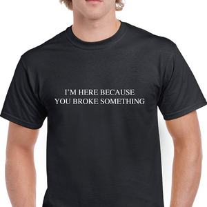 I'm Here Because You Broke Something T-shirt Computer Geek IT Cotton Shirt S-5XL