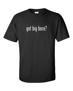 Got Big Bore ?  Cotton T-Shirt Shirt Black White Funny Gift S - 5XL