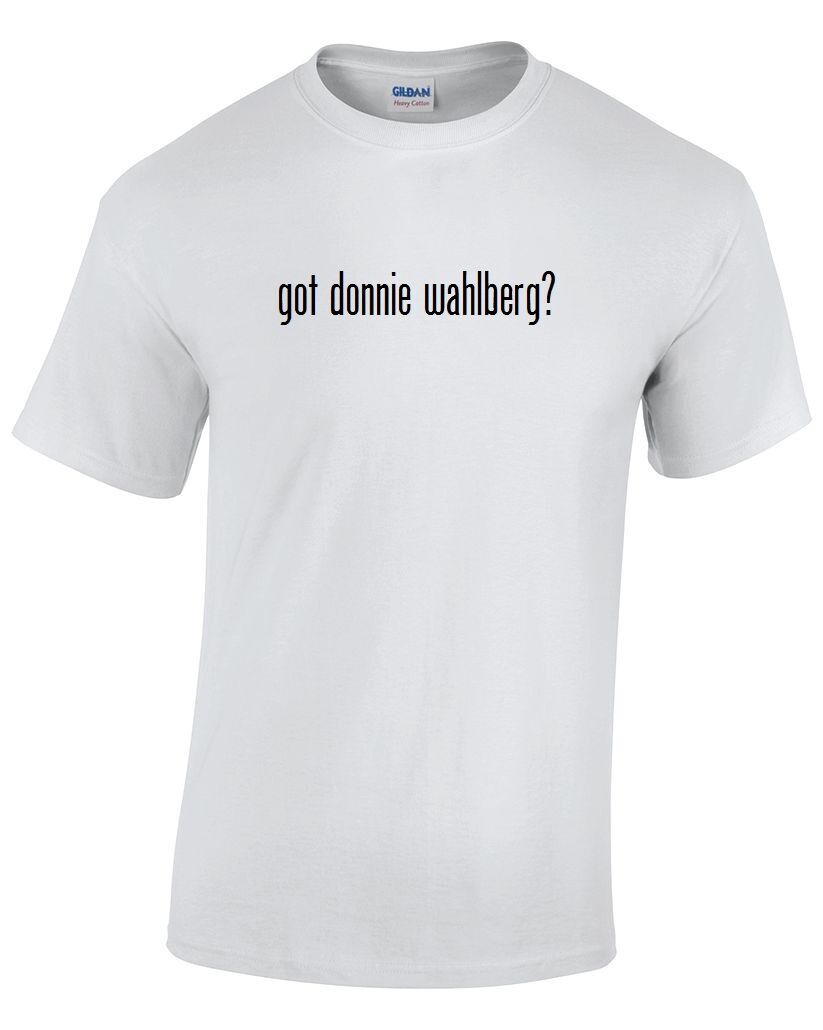 Got Donnie Wahlberg ? Cotton T-Shirt Shirt Solid Black White Funny Gift S - 5XL