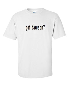 Got Dawson ?  Cotton T-Shirt Shirt Solid Black White Funny Gift S M L XL 2XL 3XL