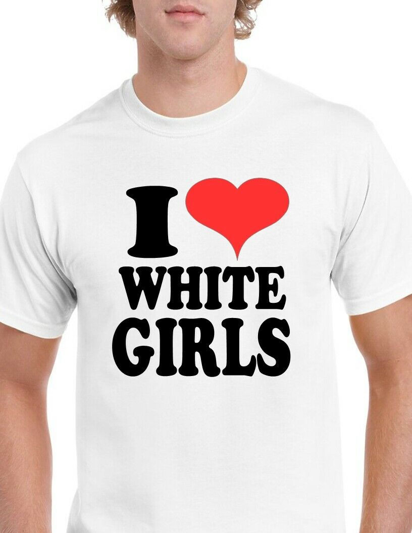 I Love White Girls Heart Funny Tee Shirt 100% cotton Size S - 5XL T-shirt