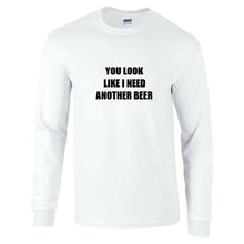 Load image into Gallery viewer, You Look Like I Need Another Beer T-Shirt Funny Black White Long Sleeve Shirt
