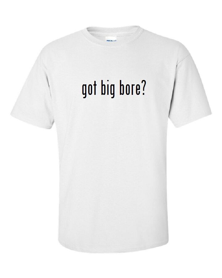 Got Big Bore ?  Cotton T-Shirt Shirt Black White Funny Gift S - 5XL