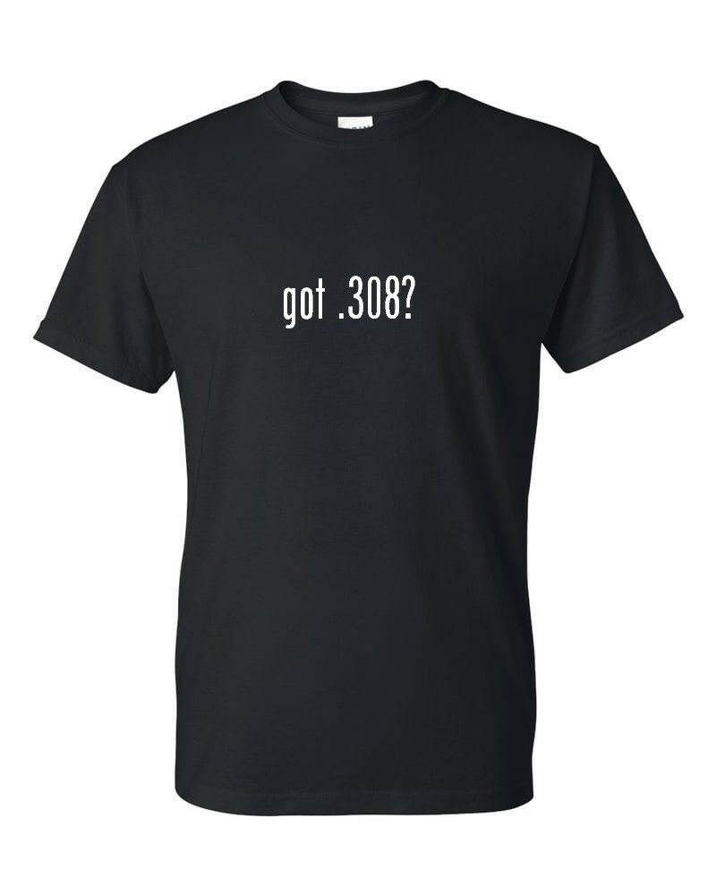 Got .308 Funny Sarcastic T-shirt Funny White Black Cotton Tee Shirt S-5XL