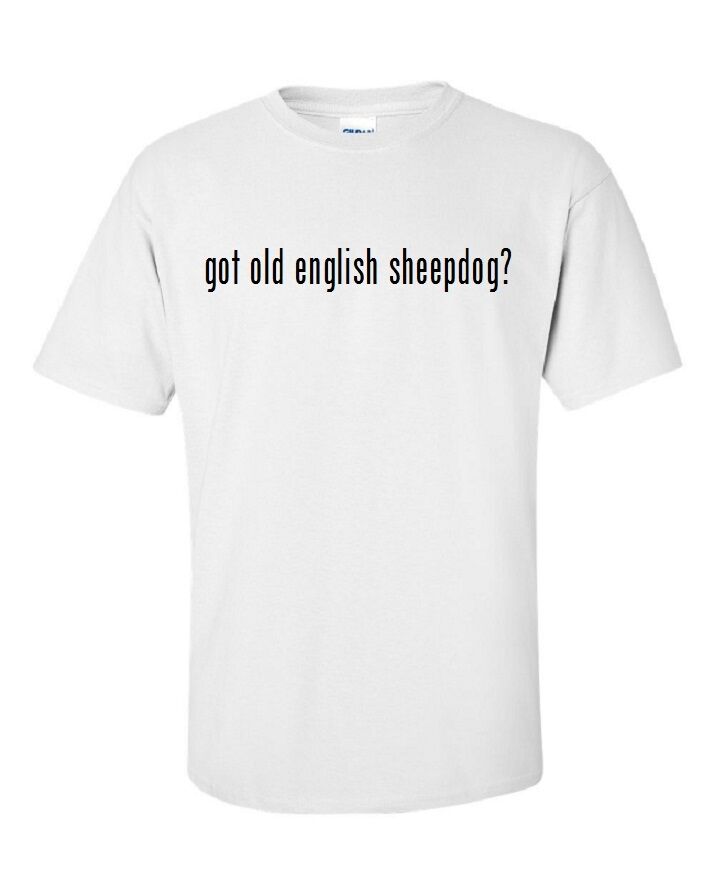 Got Old English Sheepdog ?  Cotton T-Shirt Shirt Black White S M L XL 2XL 3XL