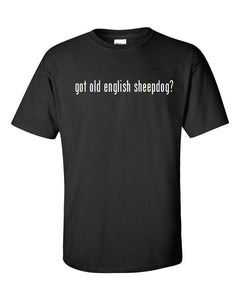 Got Old English Sheepdog ?  Cotton T-Shirt Shirt Black White S M L XL 2XL 3XL