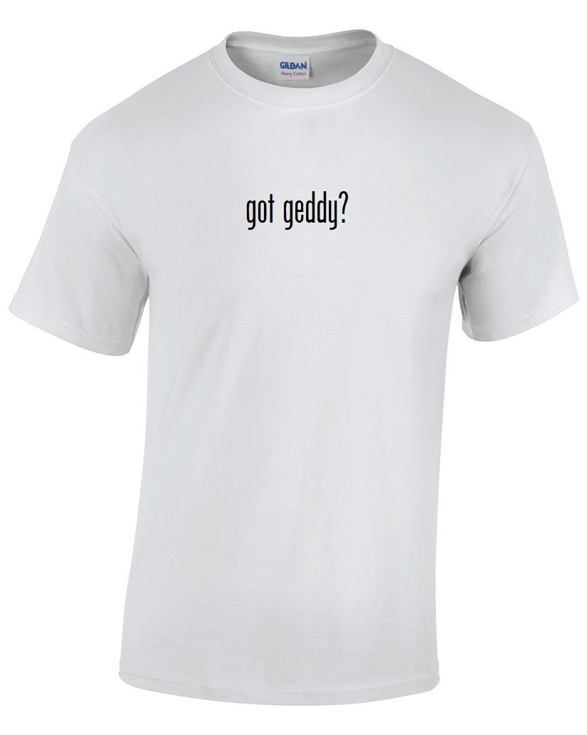 Got Geddy ? Cotton T-Shirt Shirt Black White Funny Solid Birthday S - 5XL