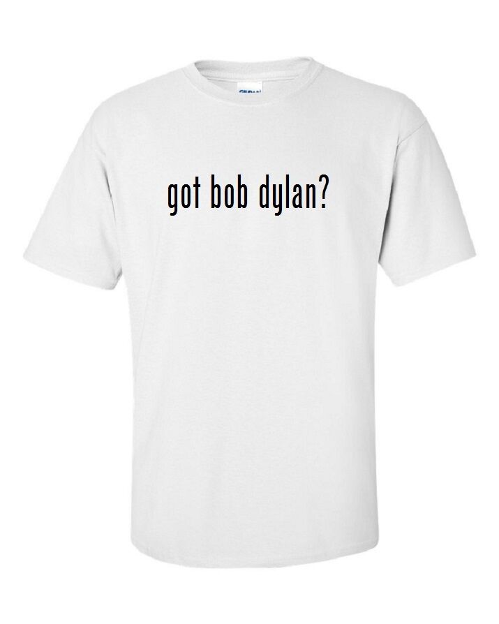 Got Bob Dylan ?  Cotton T-Shirt Shirt Solid Black White Funny Rock S - 5XL