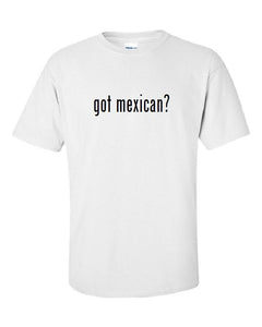 Got Mexican ?  Cotton T-Shirt Shirt Solid Black White Funny Tee S M L XL 2XL 3XL