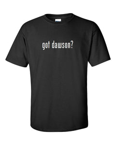 Got Dawson ?  Cotton T-Shirt Shirt Solid Black White Funny Gift S M L XL 2XL 3XL