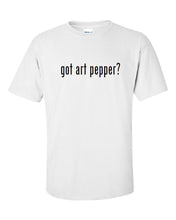 Load image into Gallery viewer, Got Art Pepper ?  Cotton T-Shirt Shirt Solid Black White Funny S M L XL 2XL 3XL
