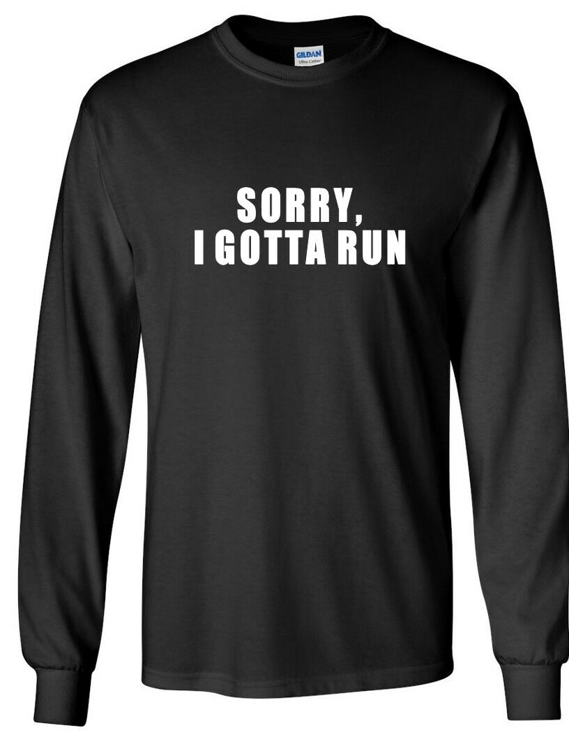 SORRY, I GOTTA RUN Funny Sarcastic Late White Black Long Sleeve Cotton T-shirt