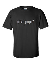 Load image into Gallery viewer, Got Art Pepper ?  Cotton T-Shirt Shirt Solid Black White Funny S M L XL 2XL 3XL
