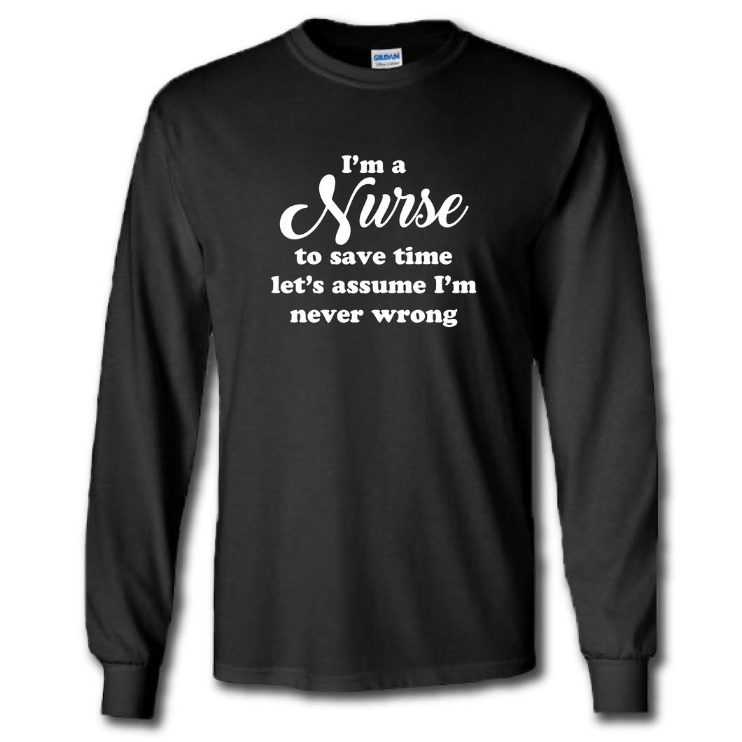 Im A Nurse Lets Save Time And Assume Im Never Wrong Funny Work Joke Cotton Long Sleeve Black T-Shirt