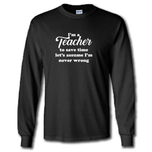 Load image into Gallery viewer, Im A Teacher Lets Save Time And Assume Im Never Wrong Funny Work Joke Cotton Long Sleeve Black T-Shirt
