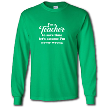 Load image into Gallery viewer, Im A Teacher Lets Save Time And Assume Im Never Wrong Funny Work Joke Cotton Long Sleeve Green T-Shirt
