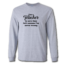 Load image into Gallery viewer, Im A Teacher Lets Save Time And Assume Im Never Wrong Funny Work Joke Cotton Long Sleeve Grey T-Shirt
