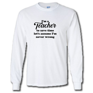 Im A Teacher Lets Save Time And Assume Im Never Wrong Funny Work Joke Cotton Long Sleeve White T-Shirt